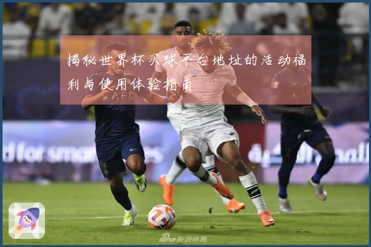 揭秘世界杯买球平台地址的活动福利与使用体验指南