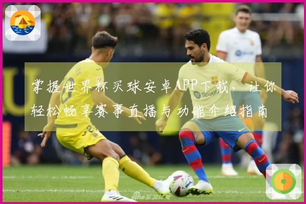 掌握世界杯买球安卓APP下载，让你轻松畅享赛事直播与功能介绍指南