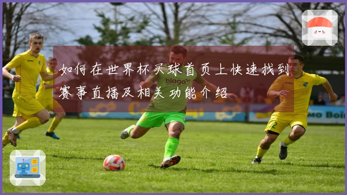 如何在世界杯买球首页上快速找到赛事直播及相关功能介绍
