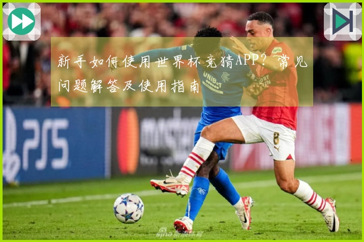 新手如何使用世界杯竞猜APP？常见问题解答及使用指南