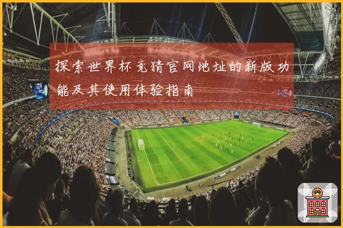 探索世界杯竞猜官网地址的新版功能及其使用体验指南