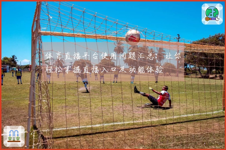 体育直播平台使用问题汇总：让你轻松掌握直播入口及功能体验