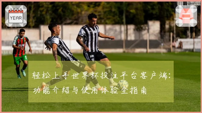 轻松上手世界杯投注平台客户端：功能介绍与使用体验全指南
