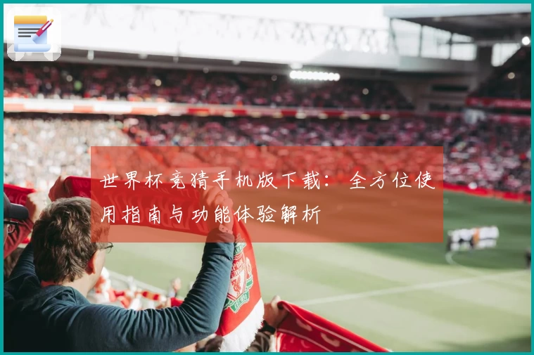 世界杯竞猜手机版下载：全方位使用指南与功能体验解析