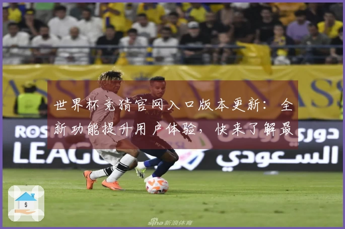 世界杯竞猜官网入口版本更新：全新功能提升用户体验，快来了解最新变化！