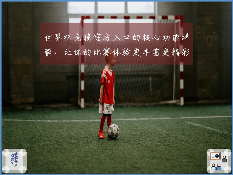 世界杯竞猜官方入口的核心功能详解，让你的比赛体验更丰富更精彩