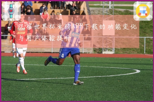 观察世界杯竞猜APP下载的功能变化与用户体验提升