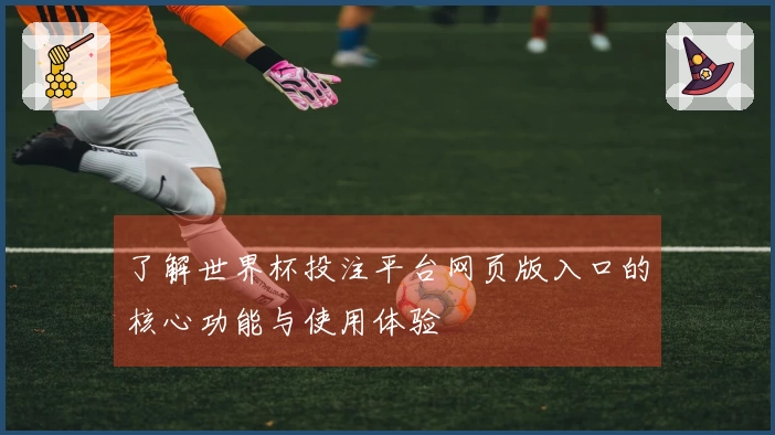 了解世界杯投注平台网页版入口的核心功能与使用体验