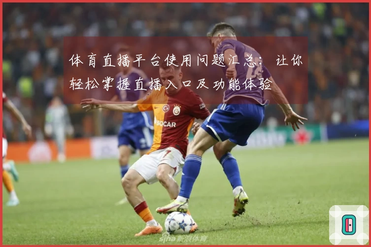 体育直播平台使用问题汇总：让你轻松掌握直播入口及功能体验