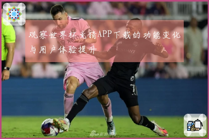 观察世界杯竞猜APP下载的功能变化与用户体验提升